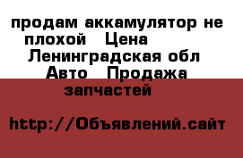 продам аккамулятор не плохой › Цена ­ 4 000 - Ленинградская обл. Авто » Продажа запчастей   